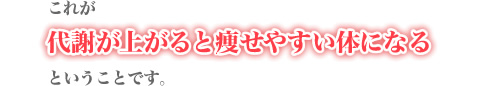 これが代謝が上がると痩せやすい体になるということです。